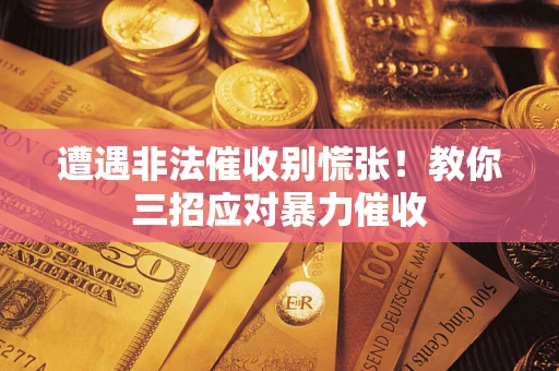 武汉遭遇非法催收别慌张！教你三招应对暴力催收