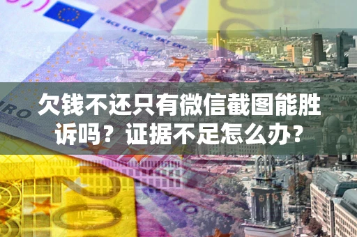 武汉欠钱不还只有微信截图能胜诉吗？证据不足怎么办？