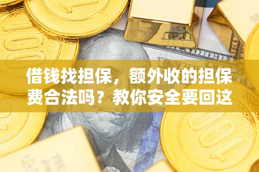 武汉借钱找担保，额外收的担保费合法吗？教你安全要回这笔钱