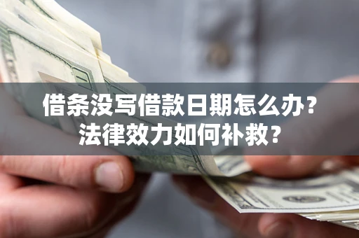 武汉借条没写借款日期怎么办?法律效力如何补救? 武汉借条没写借款日期怎么办?法律效力如何补救?