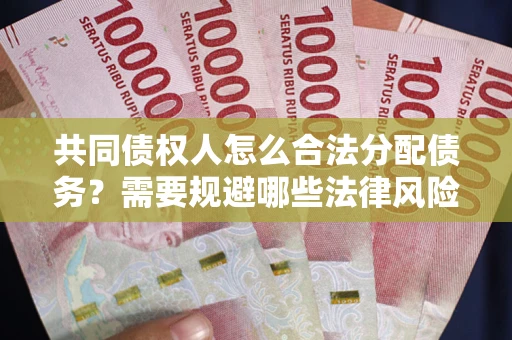 武汉共同债权人怎么合法分配债务？需要规避哪些法律风险？