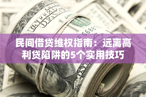 武汉民间借贷维权指南：远离高利贷陷阱的5个实用技巧