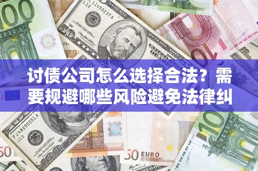 武汉讨债公司怎么选择合法?需要规避哪些风险避免法律纠纷? 武汉讨债公司怎么选择合法?需要规避哪些风险避免法律纠纷?