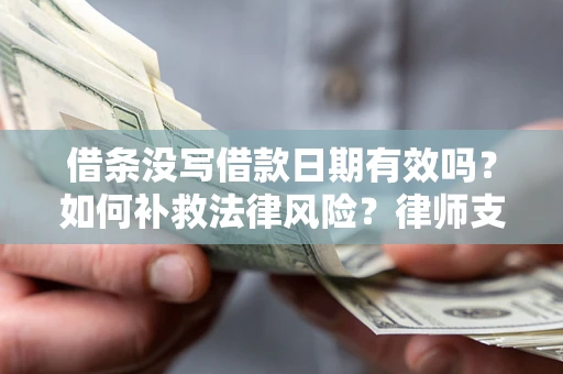 武汉借条没写借款日期有效吗？如何补救法律风险？律师支招