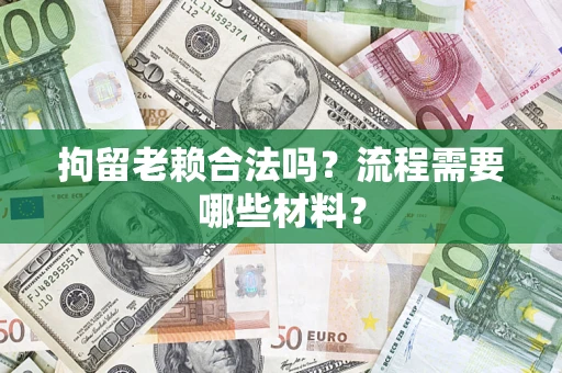 武汉拘留老赖合法吗？流程需要哪些材料？