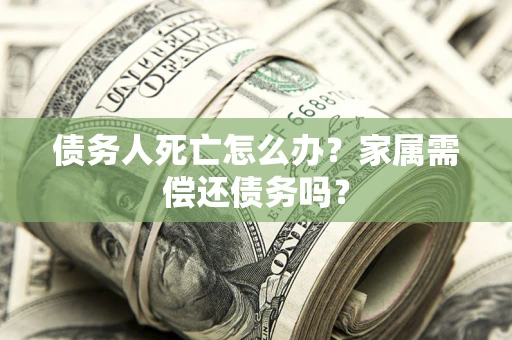 武汉债务人死亡怎么办？家属需偿还债务吗？