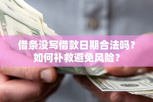 武汉借条没写借款日期合法吗？如何补救避免风险？