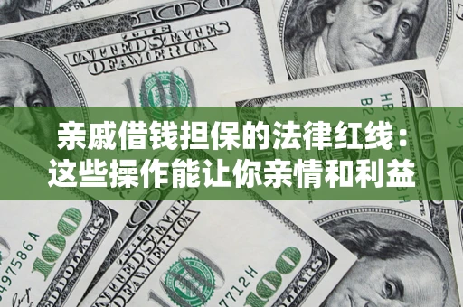 武汉亲戚借钱担保的法律红线：这些操作能让你亲情和利益两不误