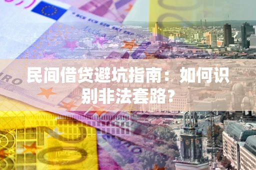 武汉民间借贷避坑指南：如何识别非法套路？