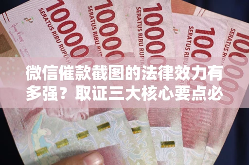 武汉微信催款截图的法律效力有多强？取证三大核心要点必须知道！