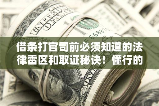 武汉借条打官司前必须知道的法律雷区和取证秘诀！懂行的人已经留好这些证据