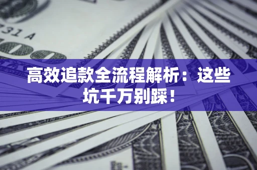 武汉高效追款全流程解析：这些坑千万别踩！