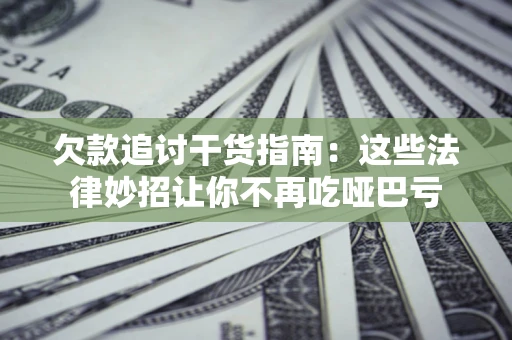 武汉欠款追讨干货指南：这些法律妙招让你不再吃哑巴亏