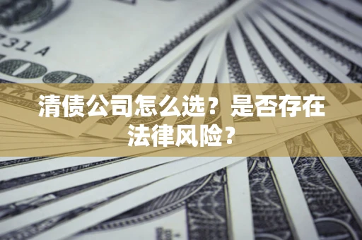 武汉清债公司怎么选？是否存在法律风险？