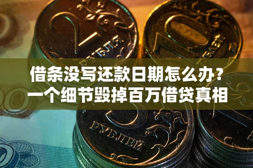 武汉借条没写还款日期怎么办？一个细节毁掉百万借贷真相
