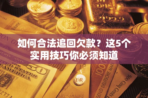 武汉如何合法追回欠款？这5个实用技巧你必须知道