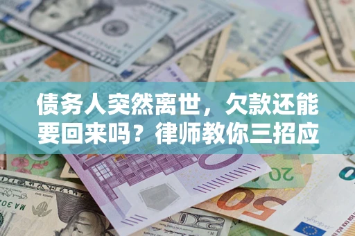 武汉债务人突然离世，欠款还能要回来吗？律师教你三招应对