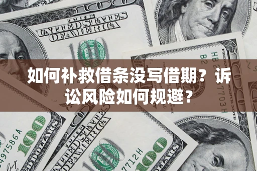 武汉如何补救借条没写借期？诉讼风险如何规避？