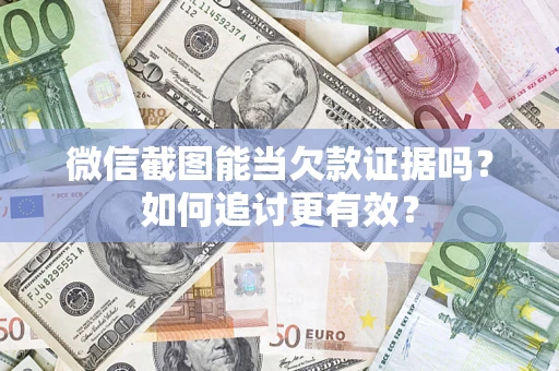 武汉微信截图能当欠款证据吗？如何追讨更有效？