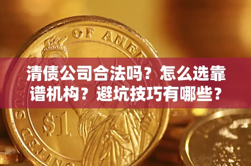 武汉清债公司合法吗？怎么选靠谱机构？避坑技巧有哪些？
