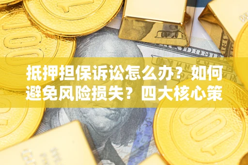 武汉抵押担保诉讼怎么办？如何避免风险损失？四大核心策略全解读