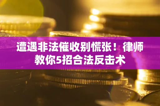 武汉遭遇非法催收别慌张！律师教你5招合法反击术