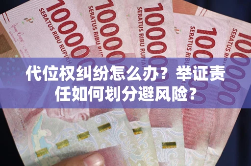 武汉代位权纠纷怎么办？举证责任如何划分避风险？