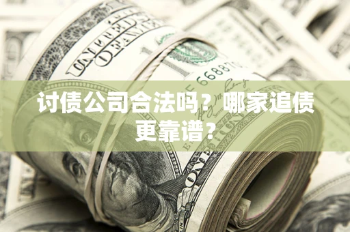 武汉讨债公司合法吗？哪家追债更靠谱？