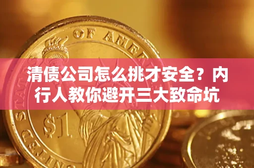 武汉清债公司怎么挑才安全?内行人教你避开三大致命坑 武汉清债公司怎么挑才安全?内行人教你避开三大致命坑
