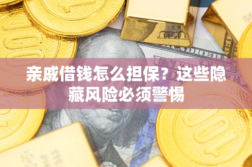 武汉亲戚借钱怎么担保？这些隐藏风险必须警惕