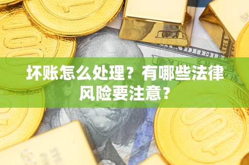 武汉坏账怎么处理？有哪些法律风险要注意？