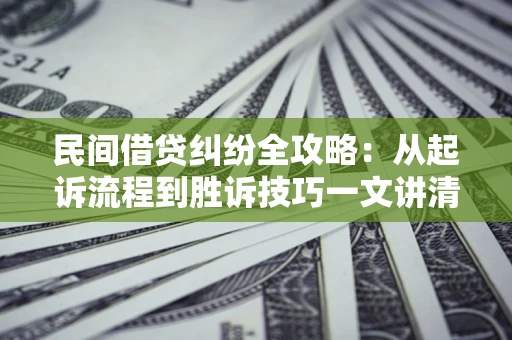 武汉民间借贷纠纷全攻略：从起诉流程到胜诉技巧一文讲清