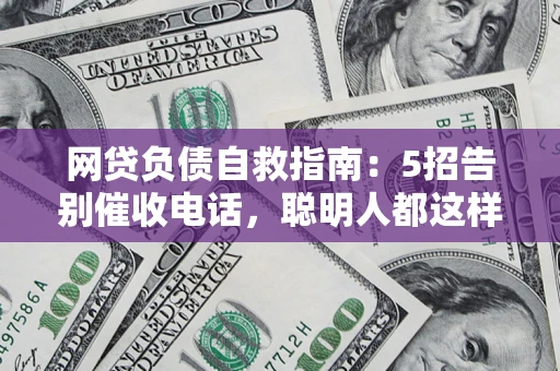 武汉网贷负债自救指南：5招告别催收电话，聪明人都这样做