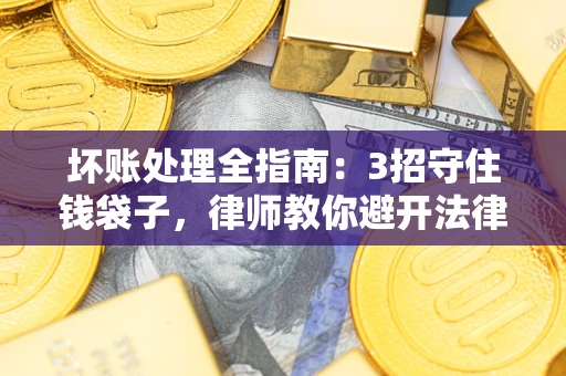 武汉坏账处理全指南：3招守住钱袋子，律师教你避开法律雷区