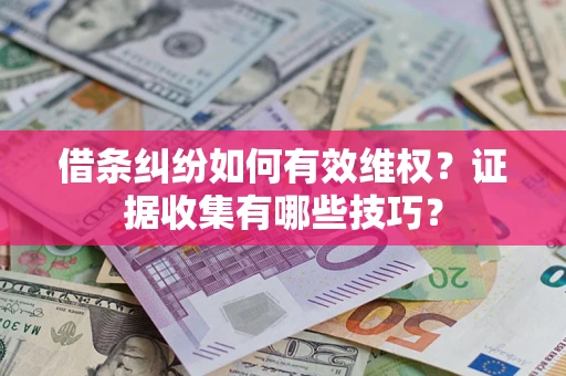 武汉借条纠纷如何有效维权？证据收集有哪些技巧？