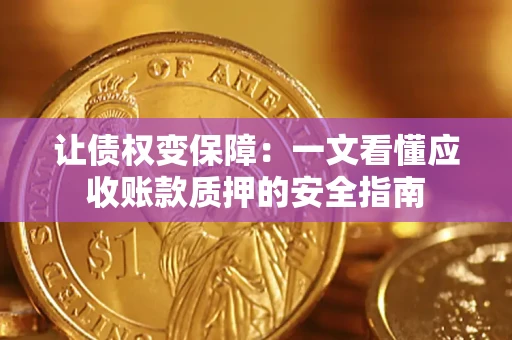 武汉让债权变保障：一文看懂应收账款质押的安全指南