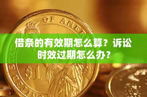 武汉借条的有效期怎么算？诉讼时效过期怎么办？