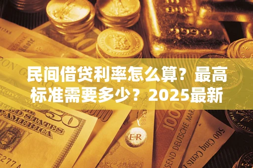 武汉民间借贷利率怎么算？最高标准需要多少？2025最新避坑指南