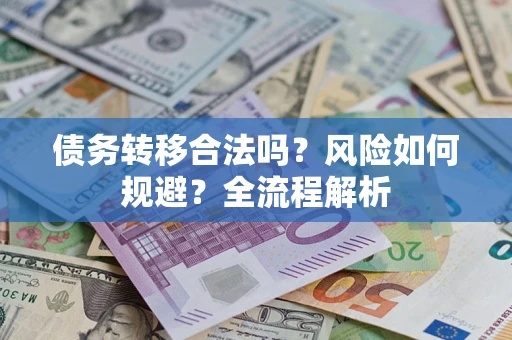 武汉债务转移合法吗？风险如何规避？全流程解析