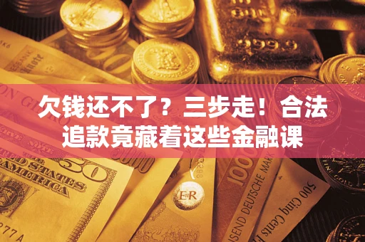 武汉欠钱还不了？三步走！合法追款竟藏着这些金融课