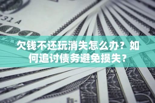 武汉欠钱不还玩消失怎么办？如何追讨债务避免损失？