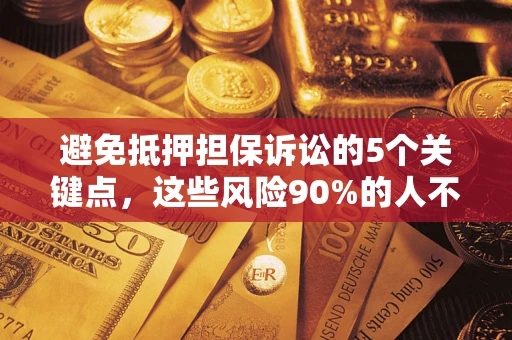 武汉避免抵押担保诉讼的5个关键点，这些风险90%的人不知道！