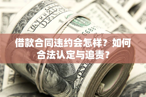 武汉借款合同违约会怎样？如何合法认定与追责？
