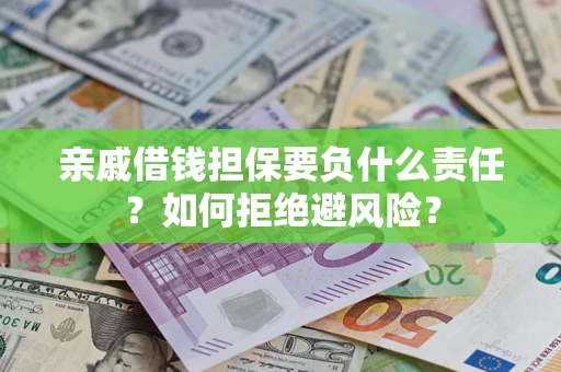 武汉亲戚借钱担保要负什么责任？如何拒绝避风险？