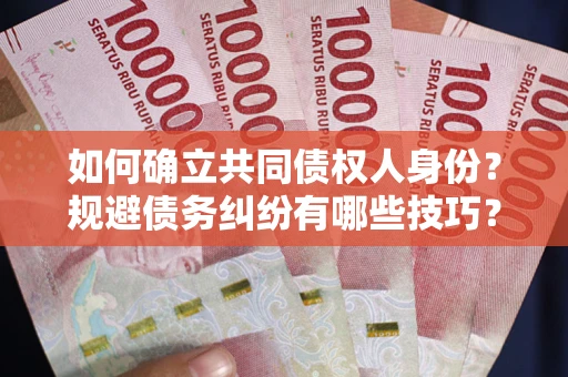 武汉如何确立共同债权人身份？规避债务纠纷有哪些技巧？