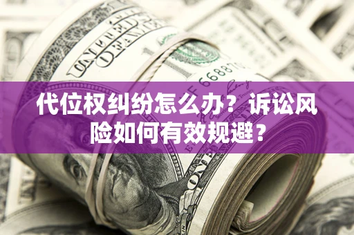 武汉代位权纠纷怎么办？诉讼风险如何有效规避？