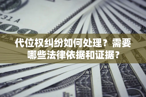 武汉代位权纠纷如何处理？需要哪些法律依据和证据？