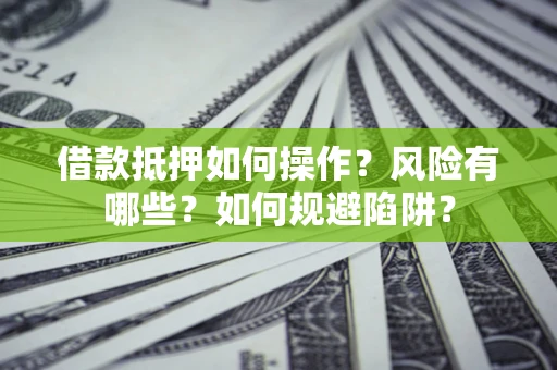 武汉借款抵押如何操作?风险有哪些?如何规避陷阱? 武汉借款抵押如何操作?风险有哪些?如何规避陷阱?
