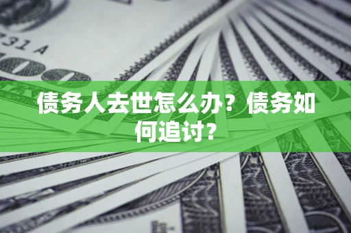 武汉债务人去世怎么办？债务如何追讨？