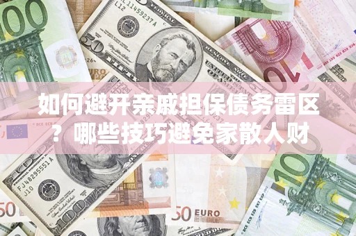 武汉如何避开亲戚担保债务雷区？哪些技巧避免家散人财